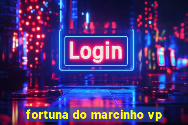 fortuna do marcinho vp